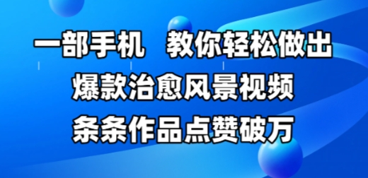 一部手机，教你轻松做出爆款治愈风景视频，条条作品点赞破W搞副业-副业刚需-兼职-网赚搞副业网