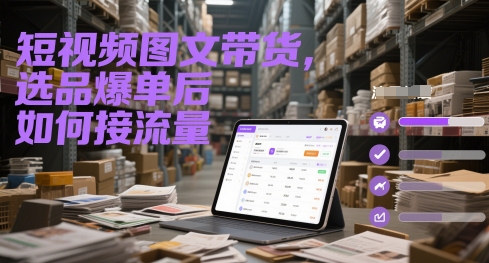 短视频图文带货，选品爆单后如何接流量搞副业-副业刚需-兼职-网赚搞副业网