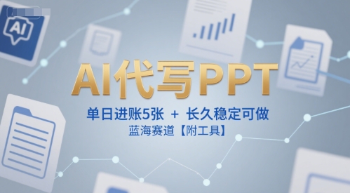 AI代写PPT，单日进账5张+，长久稳定可做，蓝海赛道【附工具】搞副业-副业刚需-兼职-网赚搞副业网
