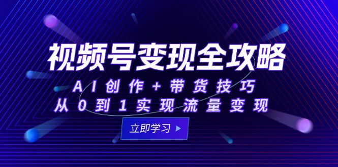 视频号变现全攻略：AI创作+带货技巧，从0到1实现流量变现搞副业-副业刚需-兼职-网赚搞副业网