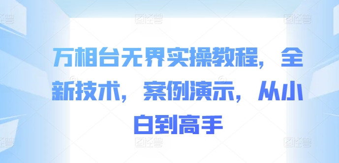 万相台无界实操教程，全新技术，案例演示，从小白到高手搞副业-副业刚需-兼职-网赚搞副业网