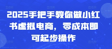 2025手把手教你做小红书虚拟电商，零成本即可起步操作搞副业-副业刚需-兼职-网赚搞副业网
