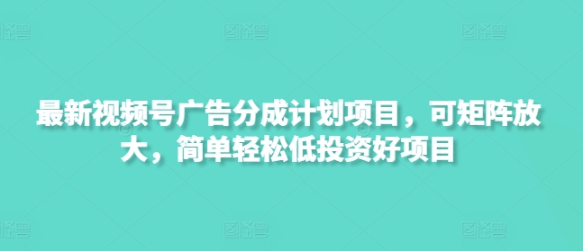 最新视频号广告分成计划项目，可矩阵放大，简单轻松低投资好项目搞副业-副业刚需-兼职-网赚搞副业网