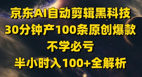 京东AI自动剪辑黑科技，30分钟产100条原创爆款，不学必亏！半小时入100+全解析搞副业-副业刚需-兼职-网赚搞副业网