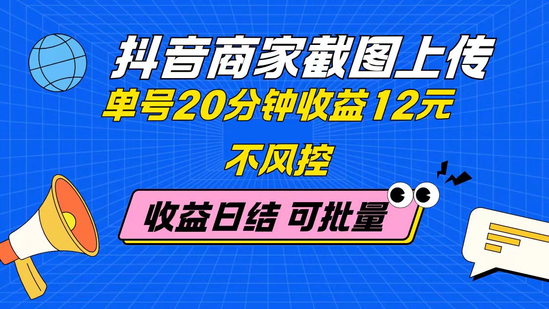 抖音商家截图上传 单号20分钟收益12元 不风控 批量无限做 收益日结搞副业-副业刚需-兼职-网赚搞副业网