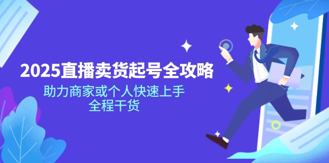 2025直播卖货起号全攻略，助力商家或个人快速上手，全程干货搞副业-副业刚需-兼职-网赚搞副业网