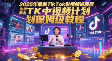 2025年最新TikTok影视解说项目，新手也能挣美金，TK中视频计划保姆级教程搞副业-副业刚需-兼职-网赚搞副业网