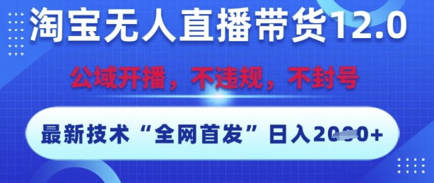 淘宝无人直播带货12.0，最新技术，不封号，不违规，操作简单，开播爆单，日入多张【揭秘】搞副业-副业刚需-兼职-网赚搞副业网