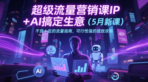 超级流量营销课IP+AI搞定生意(5月新课)干货十足的流量指南，可行性强的提效攻略搞副业-副业刚需-兼职-网赚搞副业网