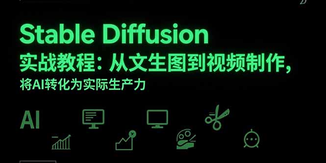 Stable Diffusion实战教程：从文生图到视频制作，将AI转化为实际生产力搞副业-副业刚需-兼职-网赚搞副业网