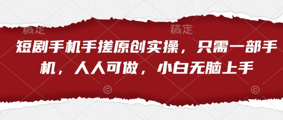 短剧手机手搓原创实操，只需一部手机，人人可做，小白无脑上手搞副业-副业刚需-兼职-网赚搞副业网