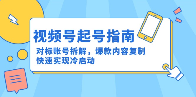 视频号起号指南：对标账号拆解，爆款内容复制，快速实现冷启动搞副业-副业刚需-兼职-网赚搞副业网