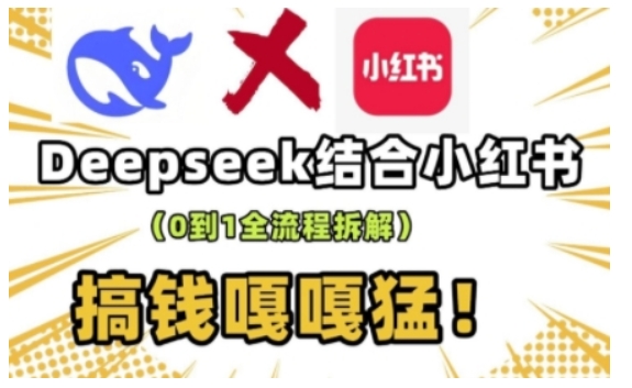 deepseek+小红书打造流量生产线实操课，0到1全流程拆解，搞钱嘎嘎猛搞副业-副业刚需-兼职-网赚搞副业网