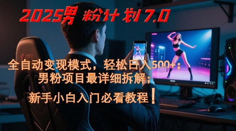 2025男粉计划7.0，全自动变现模式，轻松日入5张+，新手小白必看课程搞副业-副业刚需-兼职-网赚搞副业网