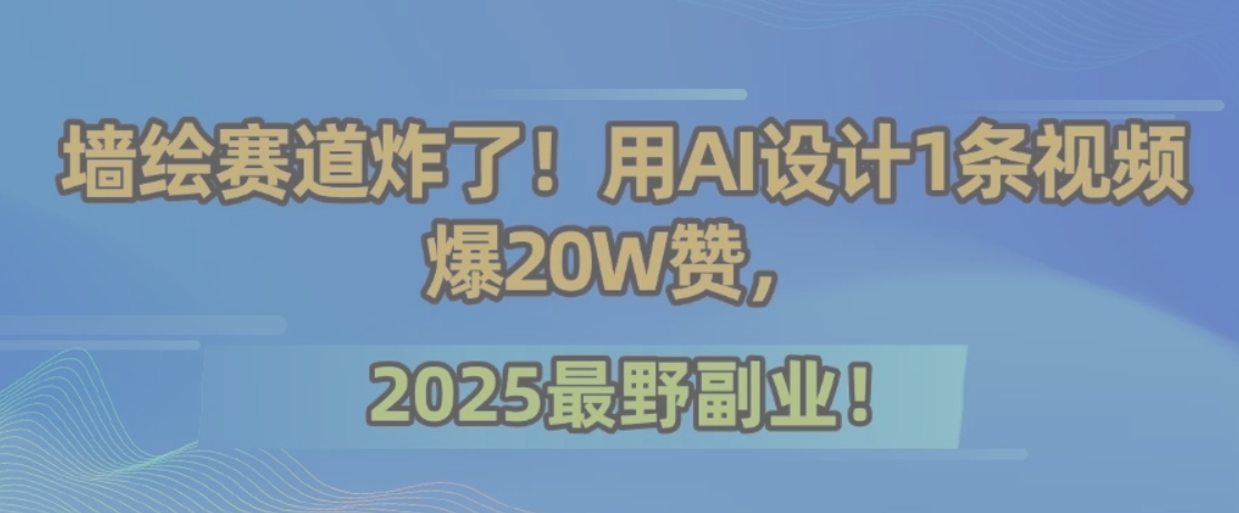 墙绘赛道炸了！用AI设计1条视频爆20W赞，2025最野副业！搞副业-副业刚需-兼职-网赚搞副业网