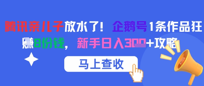 腾讯亲儿子放水了！企鹅号1条作品狂挣8份钱，新手日入3张+攻略搞副业-副业刚需-兼职-网赚搞副业网