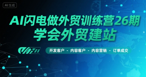 AI闪电做外贸训练营26期，学会外贸建站-开发客户-内容营销-订单成交搞副业-副业刚需-兼职-网赚搞副业网
