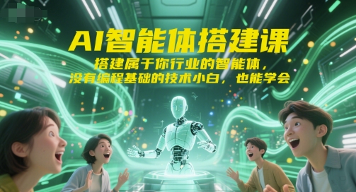 AI智能体搭建课，搭建属于你行业的智能体，没有编程基础的技术小白，也能学会搞副业-副业刚需-兼职-网赚搞副业网
