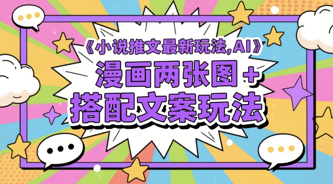 小说推文最新玩法，AI漫画两张图+搭配文案玩法搞副业-副业刚需-兼职-网赚搞副业网