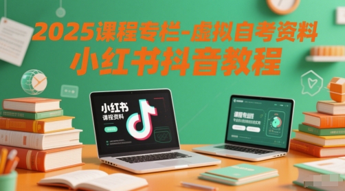 2025课程专栏-虚拟自考资料小红书抖音教程搞副业-副业刚需-兼职-网赚搞副业网