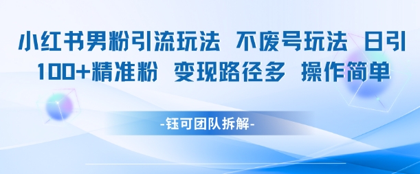 小红书男粉引流玩法不废号玩法日引100男粉变现路径多操作简单搞副业-副业刚需-兼职-网赚搞副业网