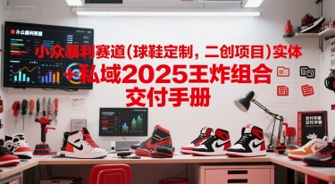 小众暴利赛道(球鞋定制，二创项目)实体+私域2025王炸组合  交付手册搞副业-副业刚需-兼职-网赚搞副业网