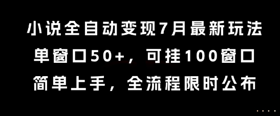 小说全自动变现7月玩法，单窗口50+，可挂100窗口，简单上手，全流程限时公布【揭秘】搞副业-副业刚需-兼职-网赚搞副业网