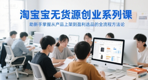 淘宝无货源创业系列课，助新手掌握从产品上架到盈利选品的全流程方法论搞副业-副业刚需-兼职-网赚搞副业网