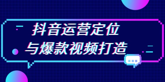 抖音运营定位与爆款视频打造：定位运营方向，挖掘爆款选题，提升播放量搞副业-副业刚需-兼职-网赚搞副业网