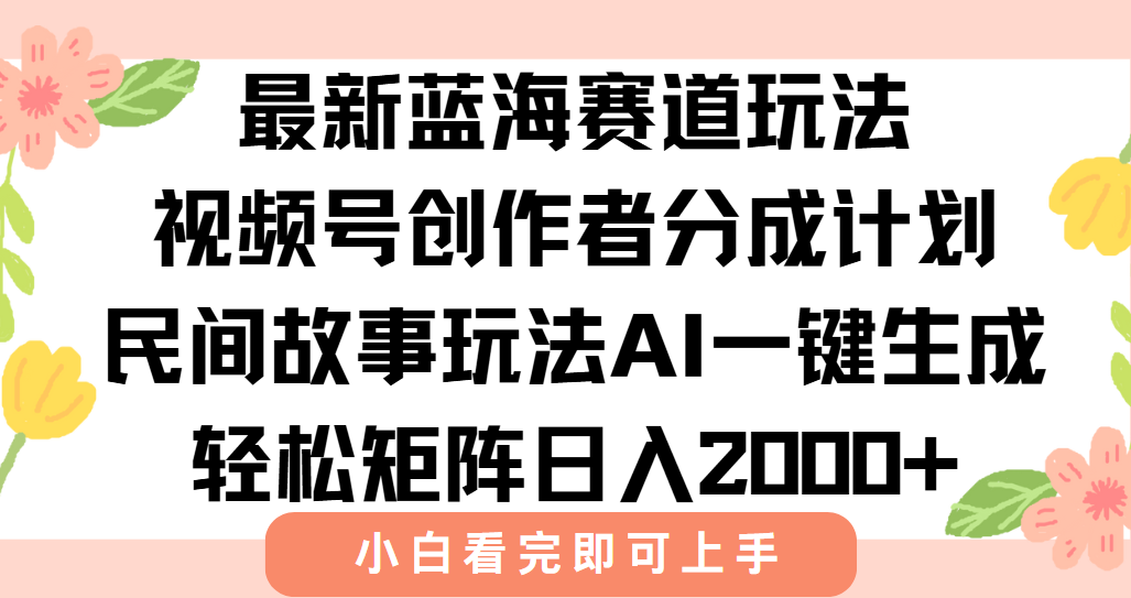 最新视频号创作者分成民间故事玩法，AI一键生成爆款视频，轻松日入2000+搞副业-副业刚需-兼职-网赚搞副业网