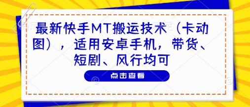 最新快手MT搬运技术(卡动图)，适用安卓手机，带货、短剧、风行均可搞副业-副业刚需-兼职-网赚搞副业网