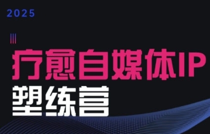 2025治愈自媒体IP训练营，专为疗愈领域从业者打造搞副业-副业刚需-兼职-网赚搞副业网