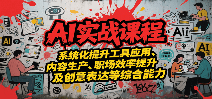 AI实战系统课程，提升工具应用、内容生产、职场效率提升及创意表达等综合能力搞副业-副业刚需-兼职-网赚搞副业网