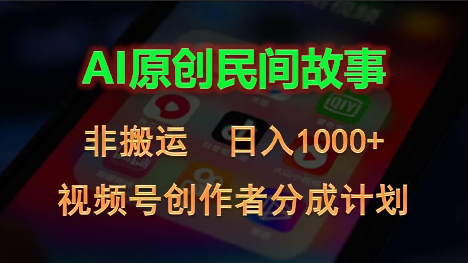 2024视频号创作者分成计划，AI原创民间故事，非搬运，日入1000+搞副业-副业刚需-兼职-网赚搞副业网