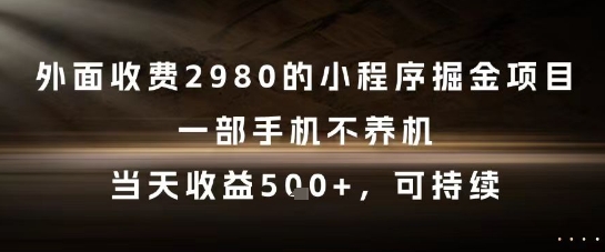 外面收费2980的小程序掘金项目，一部手机不养机，当天收益5张+，可持续【揭秘】搞副业-副业刚需-兼职-网赚搞副业网
