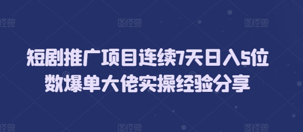 短剧推广项目连续7天日入5位数爆单大佬实操经验分享搞副业-副业刚需-兼职-网赚搞副业网