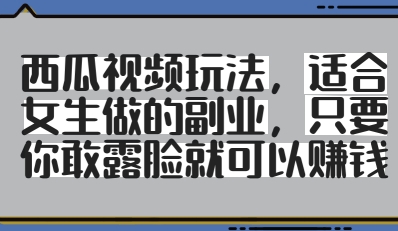 西瓜视频玩法，适合女生做的副业，只要你敢露脸就有收益搞副业-副业刚需-兼职-网赚搞副业网