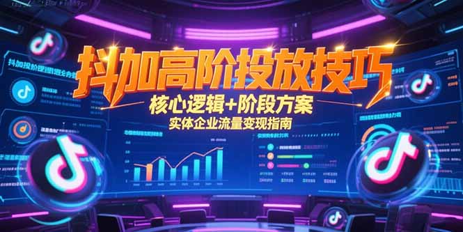 抖加高阶投放技巧，核心逻辑+阶段方案，实体企业流量变现指南搞副业-副业刚需-兼职-网赚搞副业网