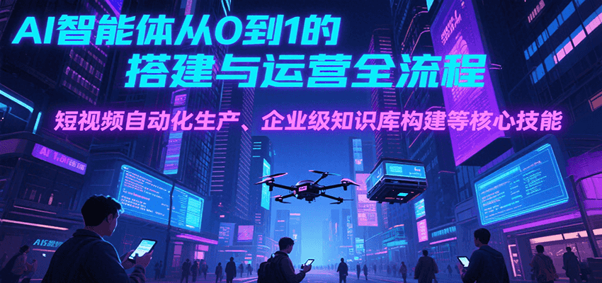 AI智能体从0到1的搭建与运营全流程，短视频自动化生产、企业级知识库构建等核心技能搞副业-副业刚需-兼职-网赚搞副业网