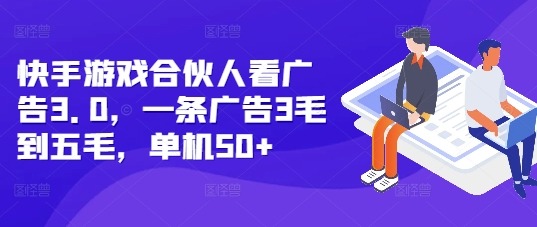 快手游戏合伙人看广告3.0，一条广告3毛到五毛，单机50+【揭秘】搞副业-副业刚需-兼职-网赚搞副业网