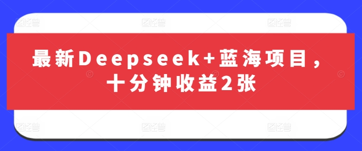 最新Deepseek+蓝海项目，十分钟收益2张搞副业-副业刚需-兼职-网赚搞副业网