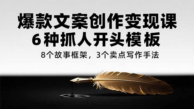 爆款文案创作变现课，6种抓人开头模板，8个故事框架，3个卖点写作手法搞副业-副业刚需-兼职-网赚搞副业网