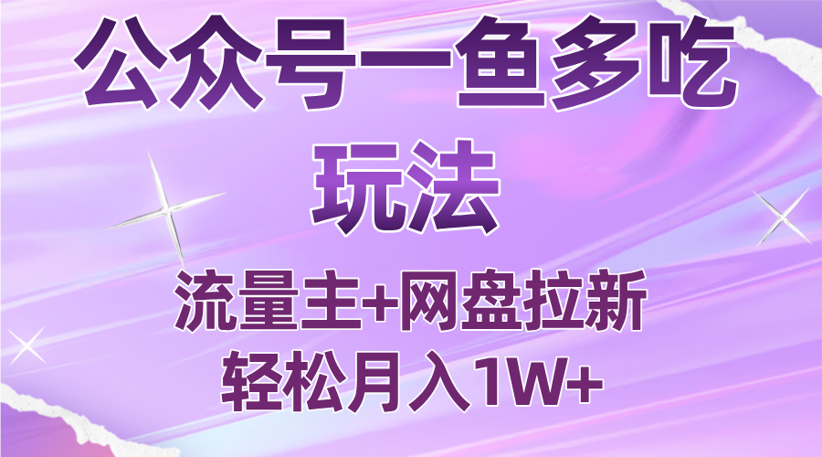公众号最新玩法，一鱼多吃，流量主加网盘拉新，新手小白也能轻松月入1W搞副业-副业刚需-兼职-网赚搞副业网