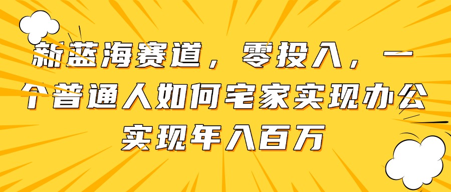 新蓝海赛道，零投入，一个普通人如何宅家办公实现年入百万搞副业-副业刚需-兼职-网赚搞副业网