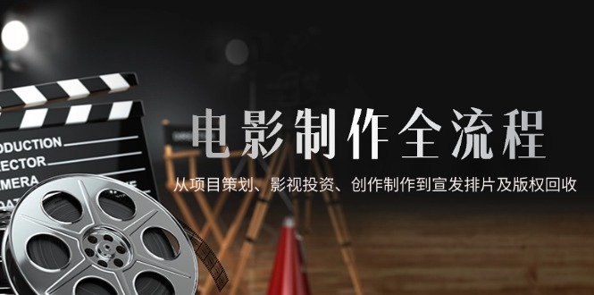 电影制作全流程，从项目策划、影视投资、创作制作到宣发排片及版权回收搞副业-副业刚需-兼职-网赚搞副业网