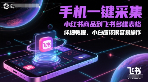 手机一键采集小红书商品到飞书多维表格，详细教程，小白应该很容易操作搞副业-副业刚需-兼职-网赚搞副业网