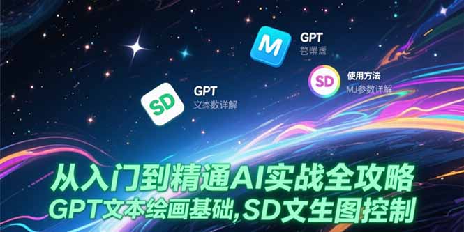 从入门到精通AI实战全攻略，GPT文本绘画基础，MJ参数详解，SD文生图控制搞副业-副业刚需-兼职-网赚搞副业网