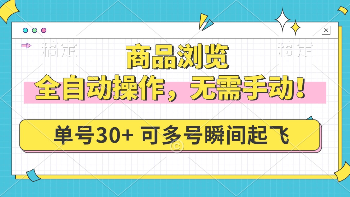 商品浏览，全自动操作，无需手动，单号一天30+，多号矩阵，瞬间起飞搞副业-副业刚需-兼职-网赚搞副业网