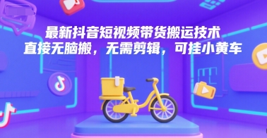 最新抖音短视频带货搬运技术，直接无脑搬，无需剪辑，可挂小黄车搞副业-副业刚需-兼职-网赚搞副业网