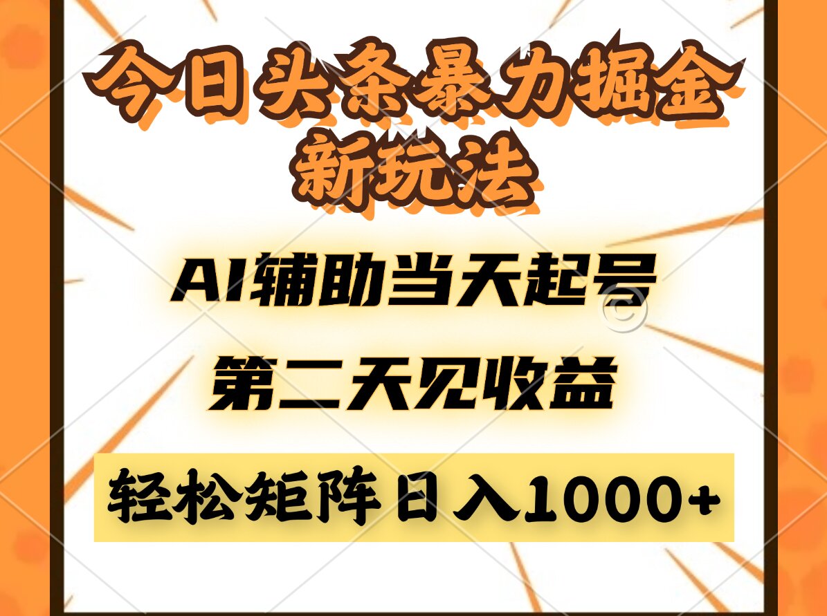 今日头条暴利掘金新玩法，AI辅助当天起号，第二天见收益，轻松矩阵日入…搞副业-副业刚需-兼职-网赚搞副业网